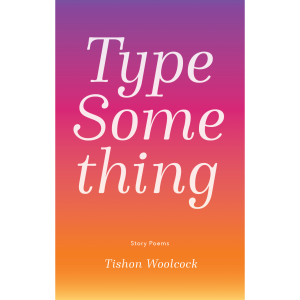 Type Something: Story Poems by Tishon Woolcock, Cover Art
